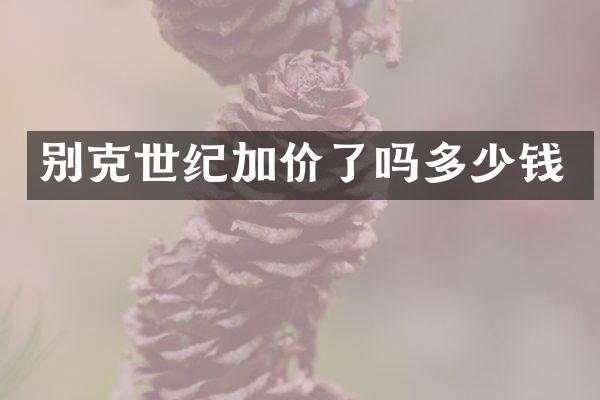 别克世纪加价了吗多少钱