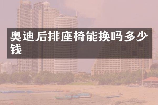 奥迪后排座椅能换吗多少钱