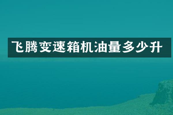 飞腾变速箱机油量多少升