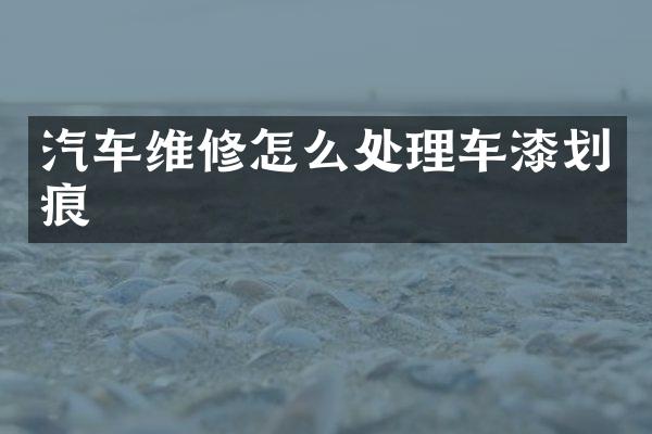 汽车维修怎么处理车漆划痕