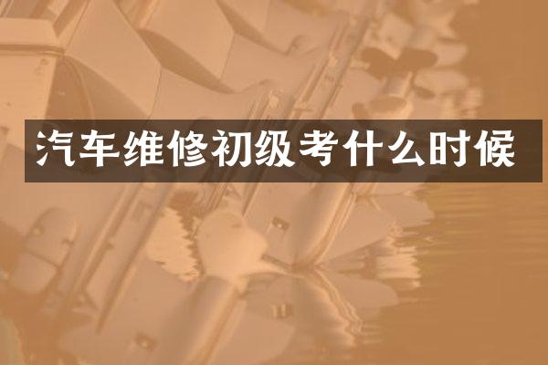 汽车维修初级考什么时候