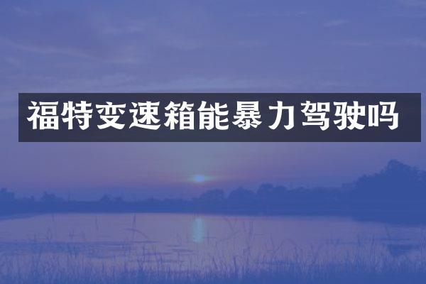 福特变速箱能暴力驾驶吗