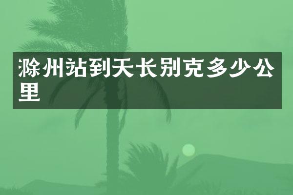 滁州站到天长别克多少公里