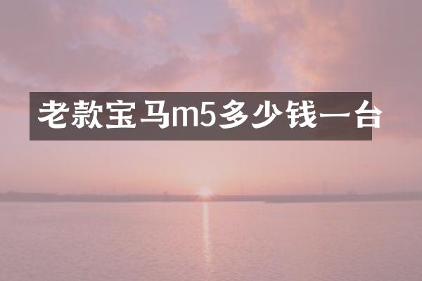 老款宝马m5多少钱一台