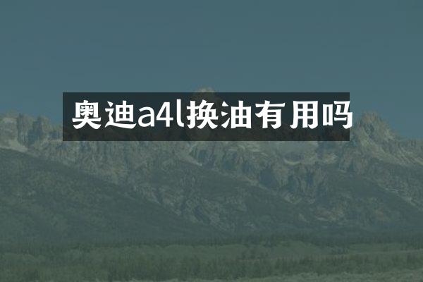 奥迪a4l换油有用吗