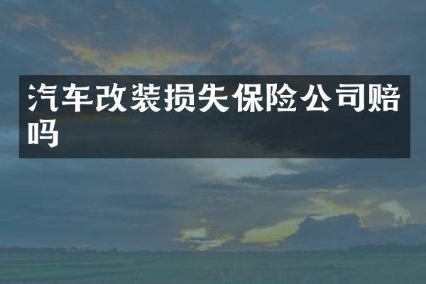 汽车改装损失保险公司赔吗