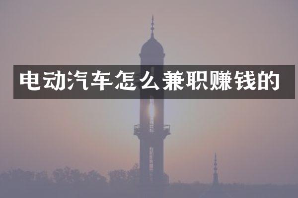 电动汽车怎么兼职赚钱的