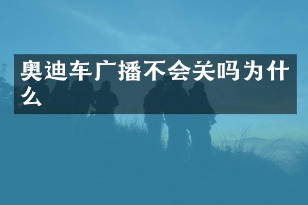 奥迪车广播不会关吗为什么
