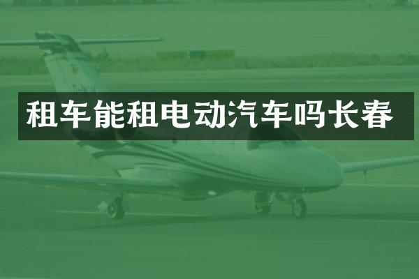 租车能租电动汽车吗长春