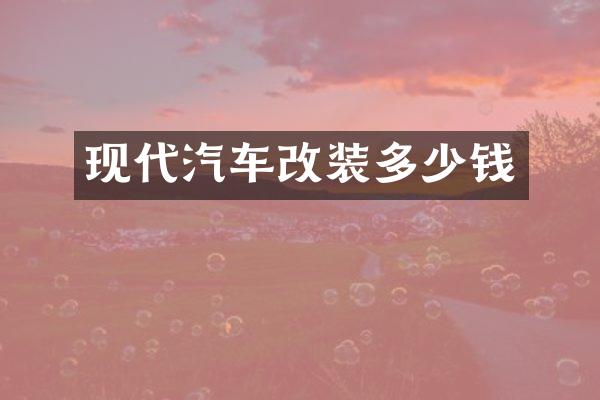 现代汽车改装多少钱