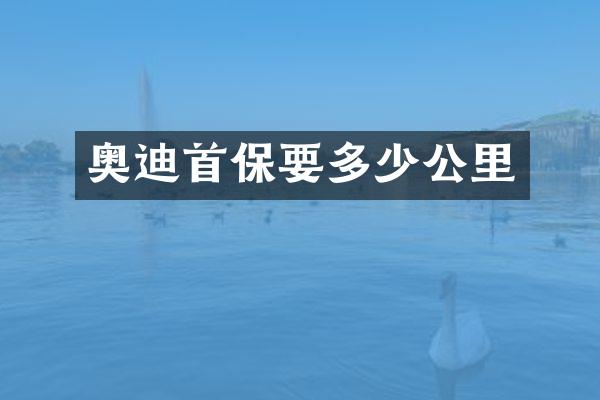 奥迪首保要多少公里