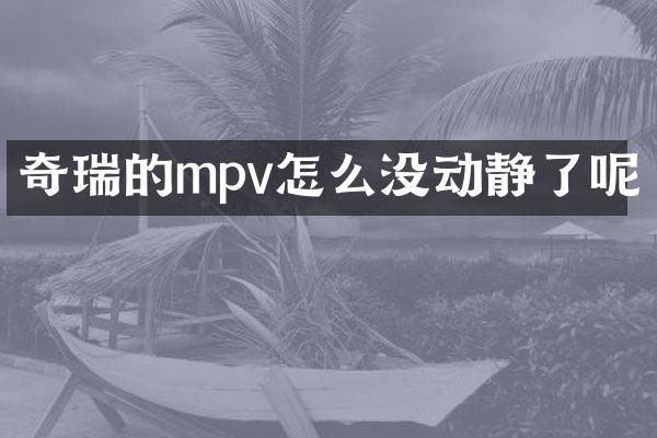 奇瑞的mpv怎么没动静了呢