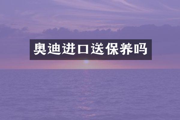 奥迪进口送保养吗