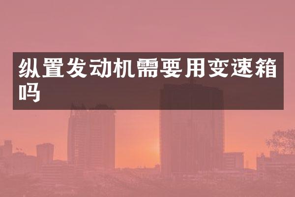 纵置发动机需要用变速箱吗