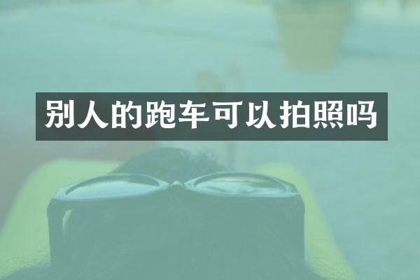 别人的跑车可以拍照吗
