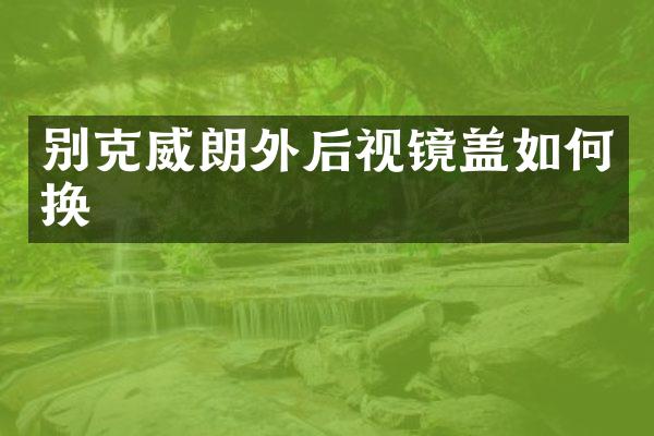 别克威朗外后视镜盖如何换