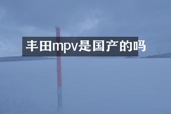 丰田mpv是国产的吗