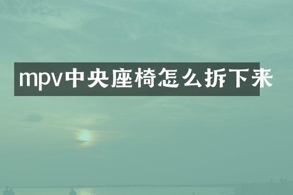 mpv中央座椅怎么拆下来