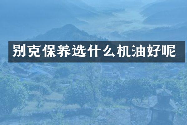别克保养选什么机油好呢
