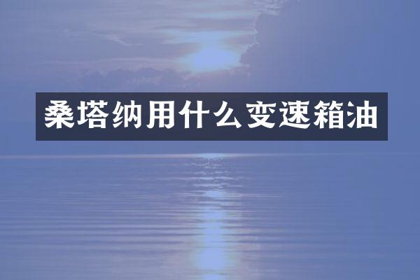 桑塔纳用什么变速箱油