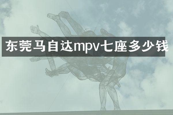 东莞马自达mpv七座多少钱