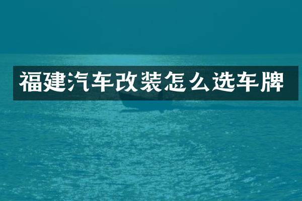 福建汽车改装怎么选车牌