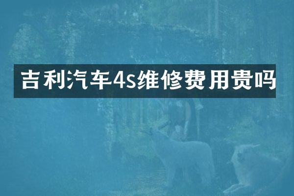 吉利汽车4s维修费用贵吗