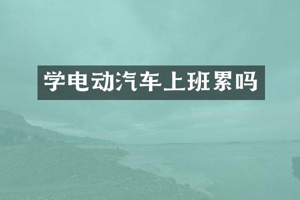 学电动汽车上班累吗