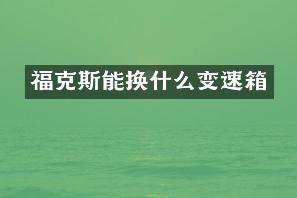 福克斯能换什么变速箱