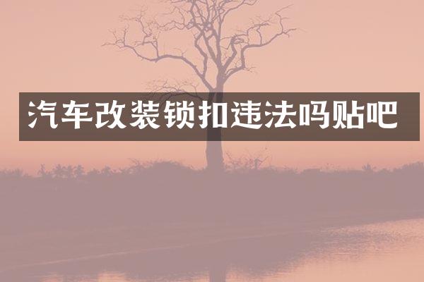 汽车改装锁扣违法吗贴吧