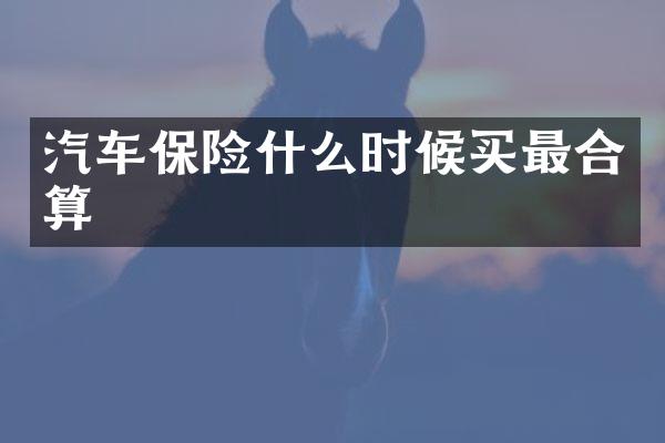 汽车保险什么时候买最合算