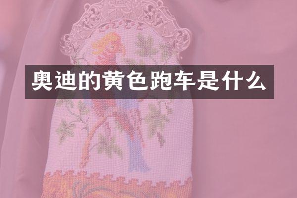 奥迪的黄色跑车是什么