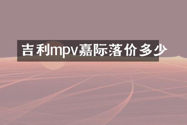 吉利mpv嘉际落价多少
