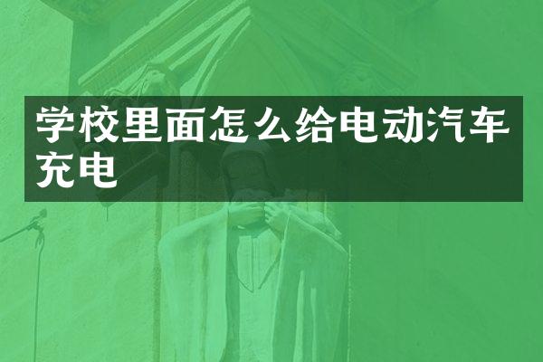 学校里面怎么给电动汽车充电