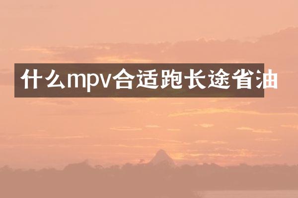 什么mpv合适跑长途省油