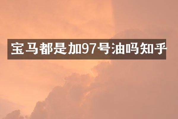 宝马都是加97号油吗知乎