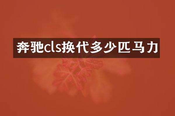 奔驰cls换代多少匹马力
