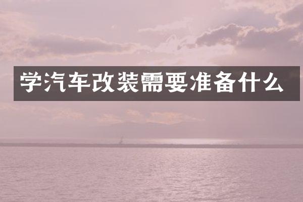 学汽车改装需要准备什么