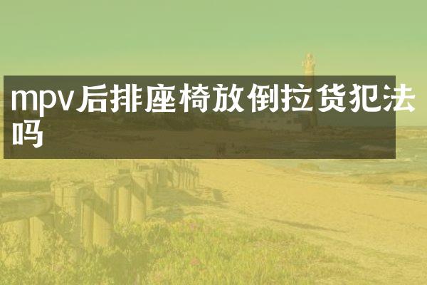 mpv后排座椅放倒拉货犯法吗