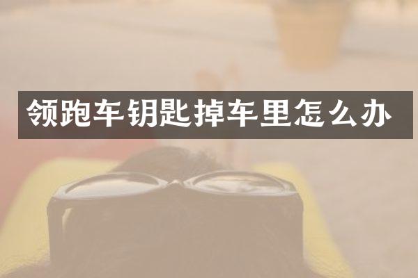 领跑车钥匙掉车里怎么办