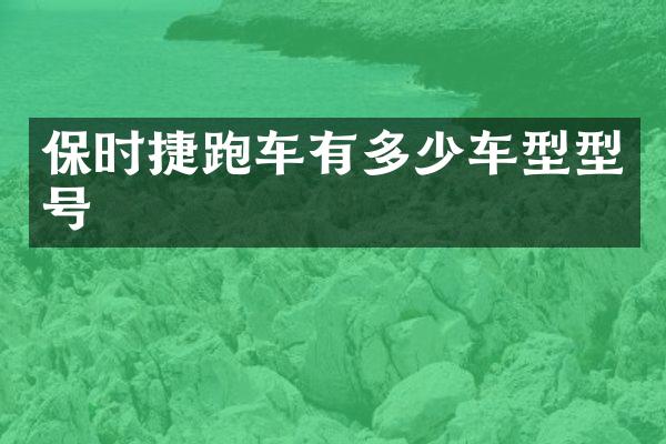 保时捷跑车有多少车型型号