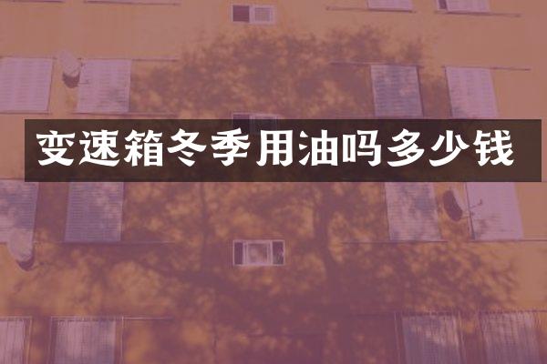 变速箱冬季用油吗多少钱