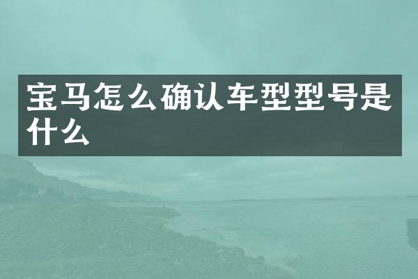 宝马怎么确认车型型号是什么