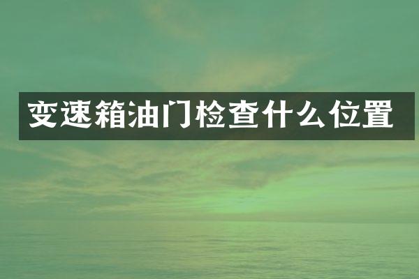 变速箱油门检查什么位置
