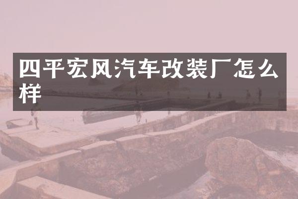 四平宏风汽车改装厂怎么样