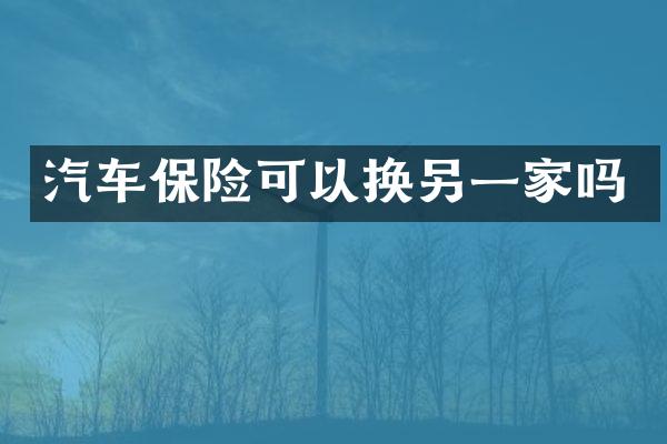 汽车保险可以换另一家吗