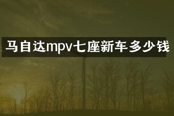 马自达mpv七座新车多少钱