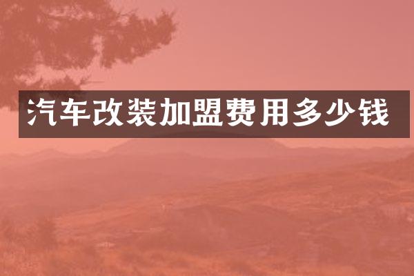 汽车改装加盟费用多少钱