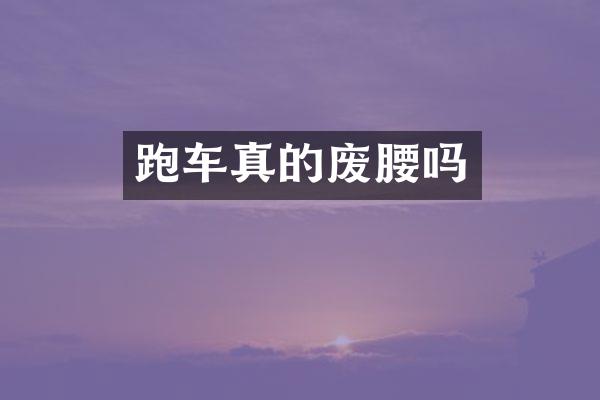 跑车真的废腰吗