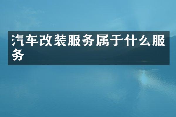 汽车改装服务属于什么服务